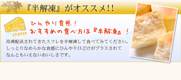 冷凍配送されてきたスフレを半解凍して食べてみてください。しっとりなめらかな食感にひんやり口どけがプラスされてなんともいえない美味しさです。